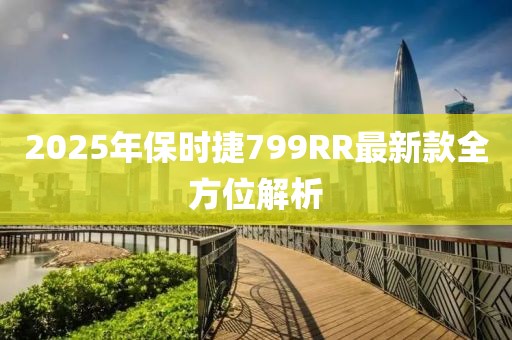 2025年保時捷799RR最新款全方位解析
