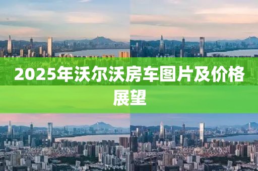 2025年沃爾沃房車圖片及價(jià)格展望