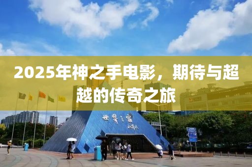 2025年神之手電影，期待與超越的傳奇之旅