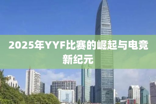 2025年YYF比賽的崛起與電競(jìng)新紀(jì)元
