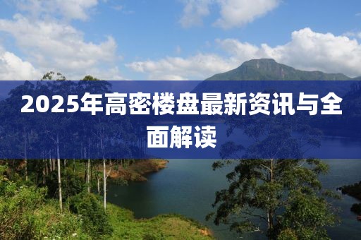 2025年高密樓盤最新資訊與全面解讀