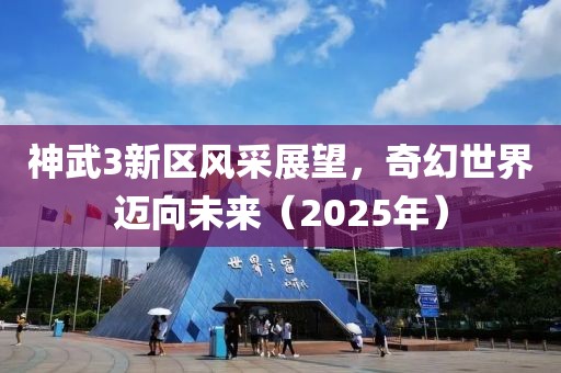 神武3新區(qū)風(fēng)采展望，奇幻世界邁向未來（2025年）