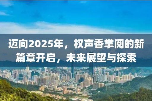 邁向2025年，權(quán)聲香掌閱的新篇章開啟，未來展望與探索