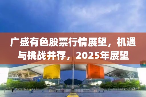 廣盛有色股票行情展望，機(jī)遇與挑戰(zhàn)并存，2025年展望