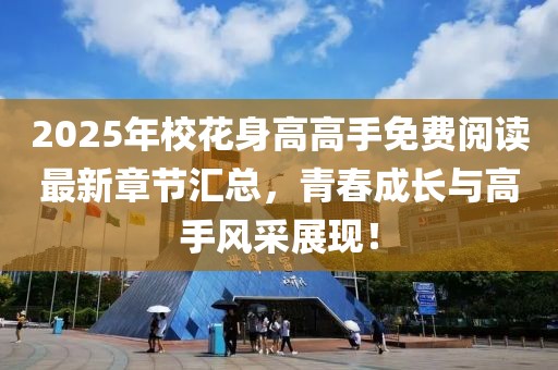 2025年?；ㄉ砀吒呤置赓M(fèi)閱讀最新章節(jié)匯總，青春成長與高手風(fēng)采展現(xiàn)！