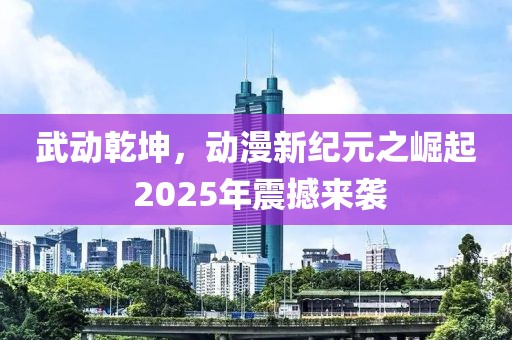 武動乾坤，動漫新紀(jì)元之崛起 2025年震撼來襲