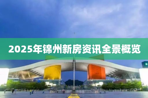2025年錦州新房資訊全景概覽