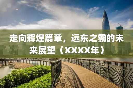 走向輝煌篇章，遠東之霸的未來展望（XXXX年）