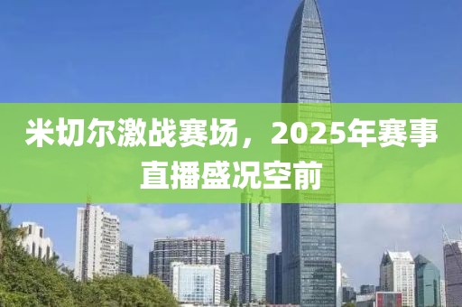 米切爾激戰(zhàn)賽場，2025年賽事直播盛況空前