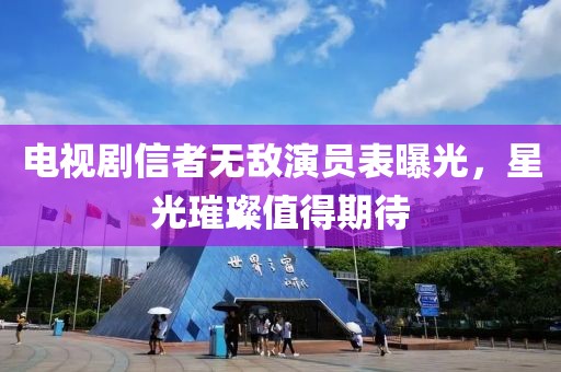 電視劇信者無敵演員表曝光，星光璀璨值得期待