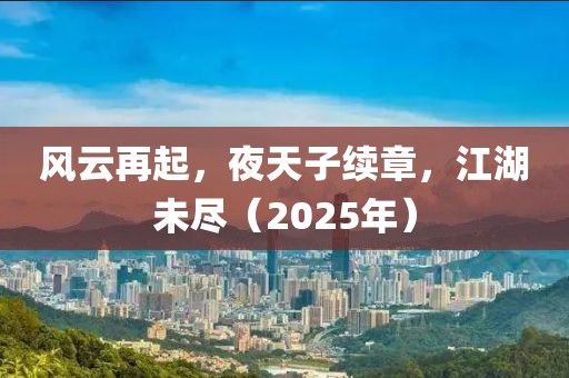 風云再起，夜天子續(xù)章，江湖未盡（2025年）