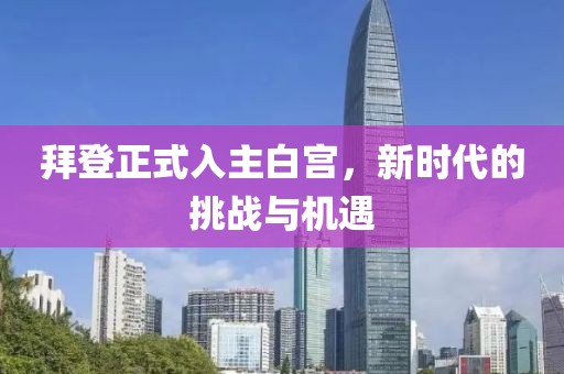 拜登正式入主白宮，新時(shí)代的挑戰(zhàn)與機(jī)遇