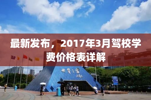 最新發(fā)布，2017年3月駕校學(xué)費價格表詳解