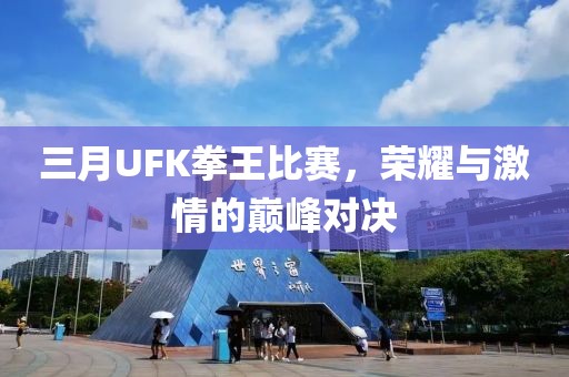 三月UFK拳王比賽，榮耀與激情的巔峰對(duì)決