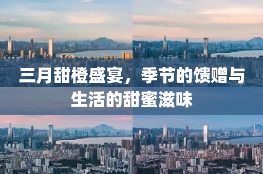 三月甜橙盛宴，季節(jié)的饋贈與生活的甜蜜滋味