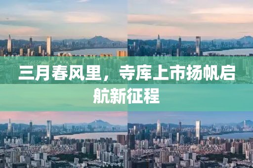 三月春風里，寺庫上市揚帆啟航新征程