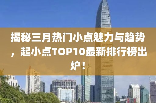 揭秘三月熱門小點魅力與趨勢，起小點TOP10最新排行榜出爐！