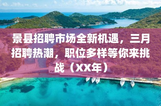 景縣招聘市場全新機遇，三月招聘熱潮，職位多樣等你來挑戰(zhàn)（XX年）