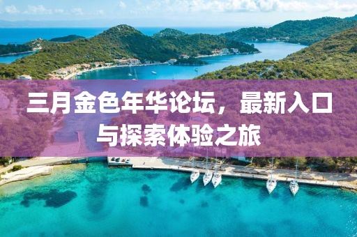 三月金色年華論壇，最新入口與探索體驗(yàn)之旅