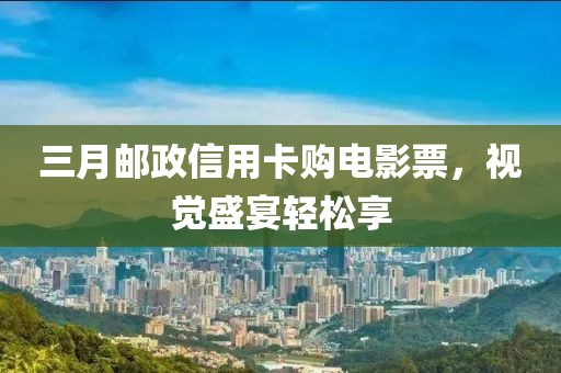 三月郵政信用卡購(gòu)電影票，視覺(jué)盛宴輕松享