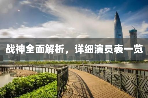 戰(zhàn)神全面解析，詳細(xì)演員表一覽