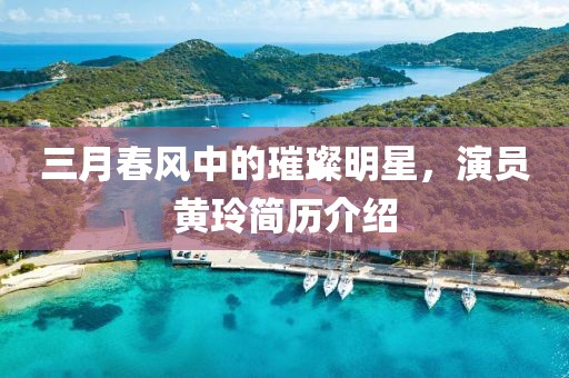 三月春風中的璀璨明星，演員黃玲簡歷介紹