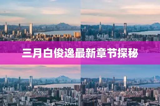 三月白俊逸最新章節(jié)探秘