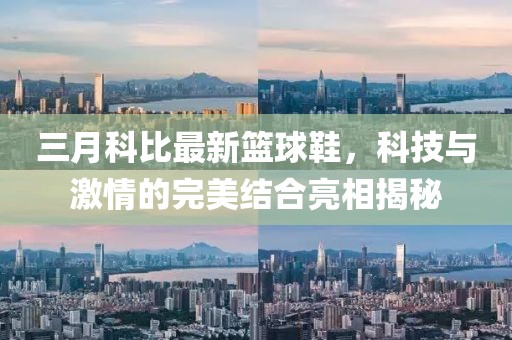 三月科比最新籃球鞋，科技與激情的完美結(jié)合亮相揭秘