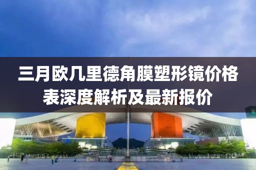 三月歐幾里德角膜塑形鏡價格表深度解析及最新報價