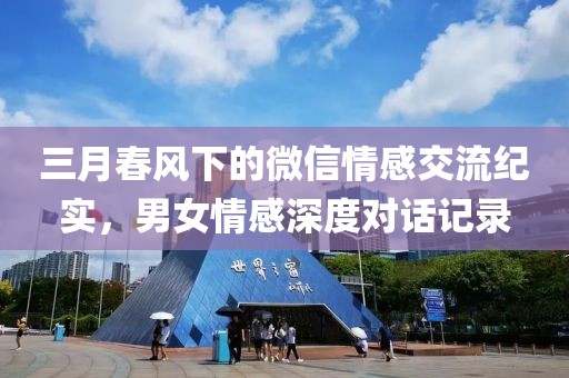 三月春風(fēng)下的微信情感交流紀(jì)實(shí)，男女情感深度對(duì)話記錄