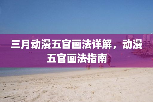 三月動漫五官畫法詳解，動漫五官畫法指南