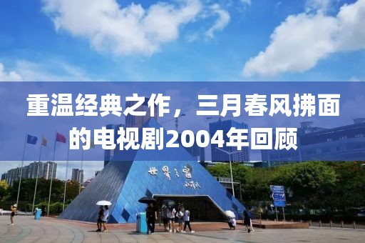 重溫經(jīng)典之作，三月春風(fēng)拂面的電視劇2004年回顧