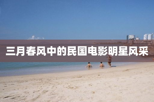 三月春風中的民國電影明星風采