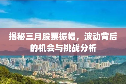 揭秘三月股票振幅，波動背后的機會與挑戰(zhàn)分析
