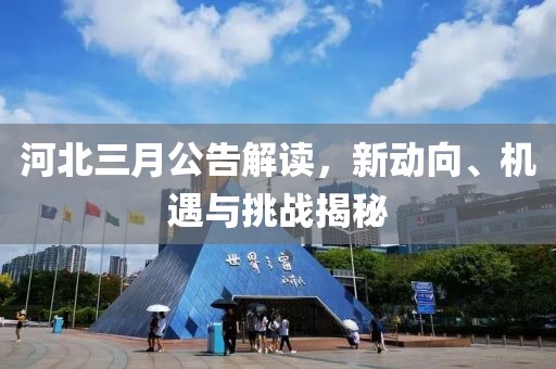 河北三月公告解讀，新動向、機(jī)遇與挑戰(zhàn)揭秘
