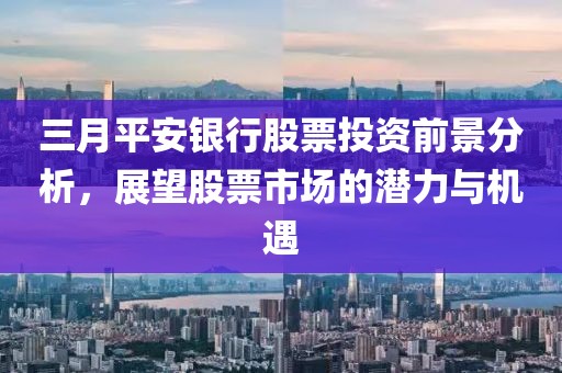 三月平安銀行股票投資前景分析，展望股票市場的潛力與機(jī)遇
