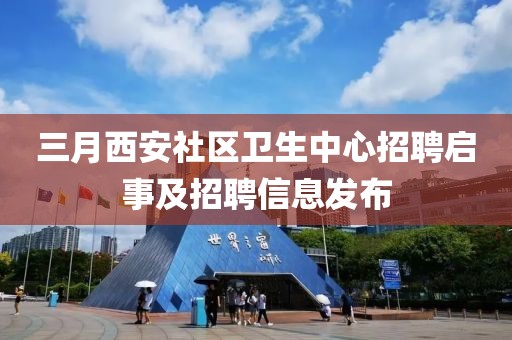 三月西安社區(qū)衛(wèi)生中心招聘啟事及招聘信息發(fā)布