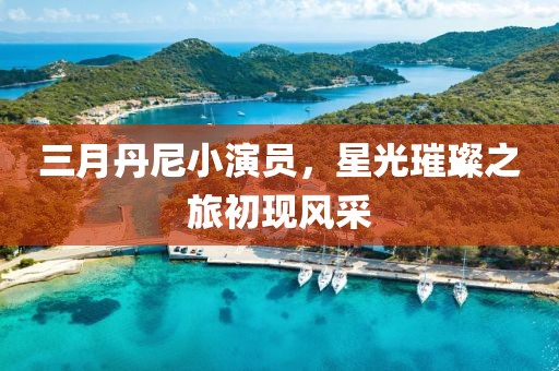 三月丹尼小演員，星光璀璨之旅初現(xiàn)風采