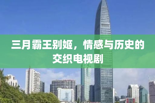 三月霸王別姬，情感與歷史的交織電視劇