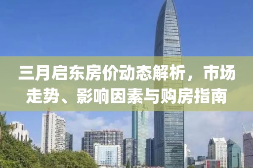 三月啟東房價動態(tài)解析，市場走勢、影響因素與購房指南