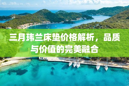 三月瑋蘭床墊價(jià)格解析，品質(zhì)與價(jià)值的完美融合