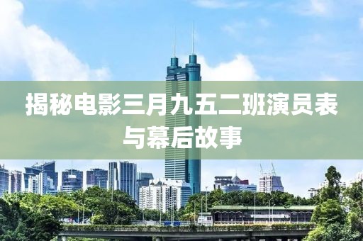 揭秘電影三月九五二班演員表與幕后故事