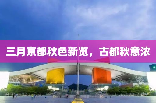 三月京都秋色新覽，古都秋意濃