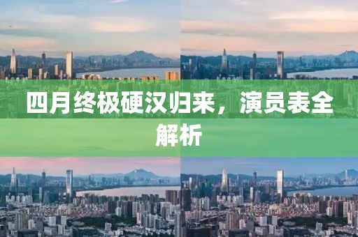 四月終極硬漢歸來(lái)，演員表全解析