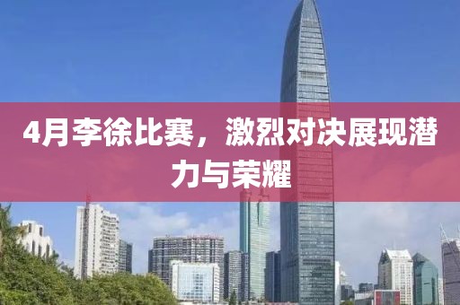 4月李徐比賽，激烈對(duì)決展現(xiàn)潛力與榮耀