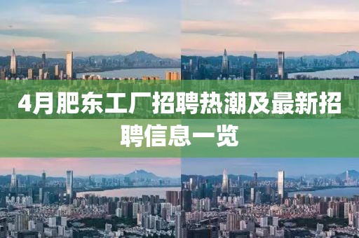 4月肥東工廠招聘熱潮及最新招聘信息一覽
