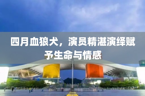 四月血狼犬，演員精湛演繹賦予生命與情感