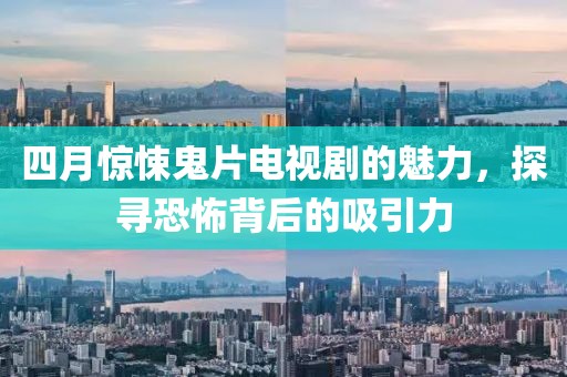 四月驚悚鬼片電視劇的魅力，探尋恐怖背后的吸引力
