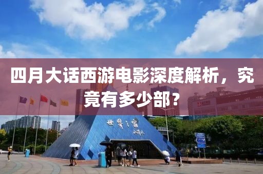 四月大話西游電影深度解析，究竟有多少部？