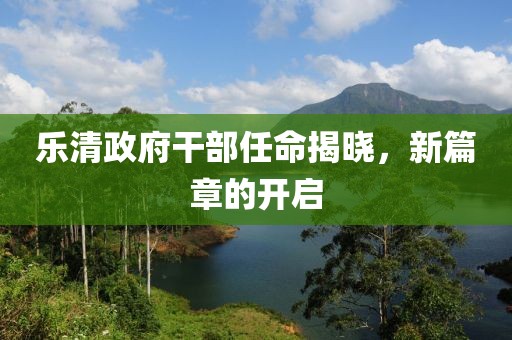 樂清政府干部任命揭曉，新篇章的開啟